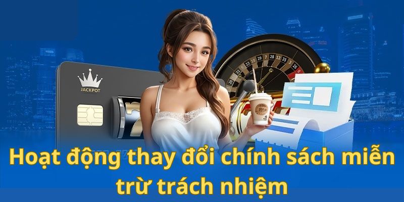 Nhà cái có toàn quyền thay đổi các chính sách, quy định trên hệ thống