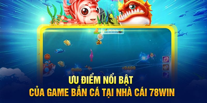 Ưu điểm nổi bật của game bắn cá tại nhà cái 78win